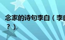 念家的诗句李白（李白的《念家》原文是什么？）