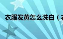 衣服发黄怎么洗白（衣服发黄洗白小窍门）