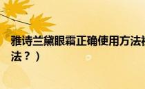 雅诗兰黛眼霜正确使用方法视频（雅诗兰黛眼霜正确使用方法？）