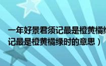 一年好景君须记最是橙黄橘绿时是什么意思（一年好景君须记最是橙黄橘绿时的意思）