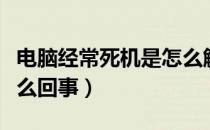 电脑经常死机是怎么解决（电脑经常死机是怎么回事）