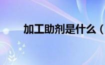 加工助剂是什么（什么是加工助剂）