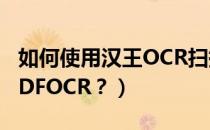 如何使用汉王OCR扫描图片（如何使用汉王PDFOCR？）