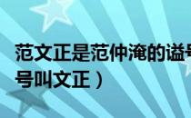 范文正是范仲淹的谥号吗（为什么范仲淹的谥号叫文正）