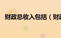 财政总收入包括（财政总收入包括哪些？）
