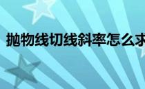 抛物线切线斜率怎么求 抛物线切线斜率公式