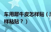 车用犀牛皮怎样贴（汽车犀牛皮是什么材料怎样粘贴？）