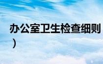 办公室卫生检查细则（办公室卫生检查标准？）