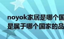 noyok家居是哪个国家的品牌（noyok家居是属于哪个国家的品牌）