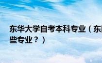 东华大学自考本科专业（东南大学有自考吗?自考本科有哪些专业？）