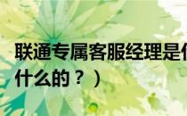 联通专属客服经理是什么（联通客服经理是做什么的？）
