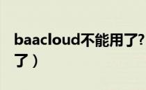 baacloud不能用了?（baacloud怎么不能用了）