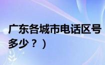 广东各城市电话区号（广东各地市的电话区号多少？）