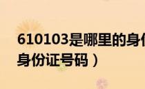 610103是哪里的身份证（610103是哪里的身份证号码）