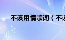 不该用情歌词（不该用情歌词完整版 ）