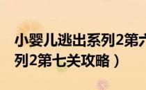 小婴儿逃出系列2第六关攻略（小婴儿逃出系列2第七关攻略）
