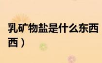 乳矿物盐是什么东西（乳矿物盐到底是什么东西）