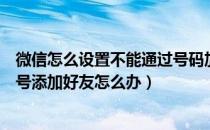 微信怎么设置不能通过号码加好友（对方设置不能通过微信号添加好友怎么办）