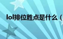 lol排位胜点是什么（lol排位胜点怎么算）