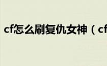 cf怎么刷复仇女神（cf怎么刷复仇者技巧？）