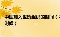 中国加入世贸组织的时间（中国加入世贸组织的时间是什么时候）