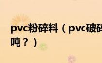 pvc粉碎料（pvc破碎料是什么意思？多少一吨？）