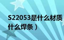 S22053是什么材质（s22053是什么材质用什么焊条）