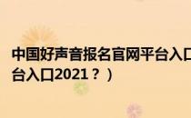 中国好声音报名官网平台入口2020（中国好声音报名官网平台入口2021？）
