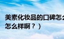 美素化妆品的口碑怎么样（美素化妆品的质量怎么样啊？）