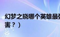 幻梦之晓哪个英雄最强（幻梦之晓哪个英雄厉害？）