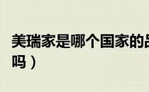 美瑞家是哪个国家的品牌（美瑞家是一线品牌吗）