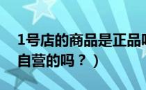 1号店的商品是正品吗（1号店的东西全部是自营的吗？）