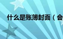 什么是账簿封面（会计账簿封面写什么 ）