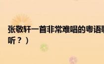 张敬轩一首非常难唱的粤语歌（张敬轩有那几首粤语歌曲好听？）