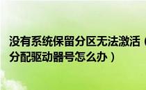 没有系统保留分区无法激活（激活win7提示系统保留分区未分配驱动器号怎么办）