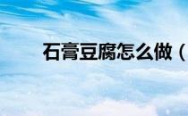 石膏豆腐怎么做（石膏豆腐怎么做）