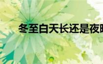 冬至白天长还是夜晚长（冬至是几九）