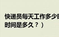 快递员每天工作多少时间（快递员每天的工作时间是多久？）