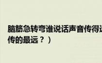 脑筋急转弯谁说话声音传得远（脑筋急转弯：谁说话的声音传的最远？）