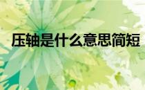 压轴是什么意思简短（压轴是什么意思？）