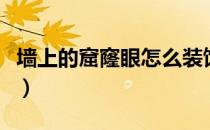 墙上的窟窿眼怎么装饰（墙上的窟窿眼怎么补）