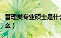 管理类专业硕士是什么（管理类专业硕士是什么）