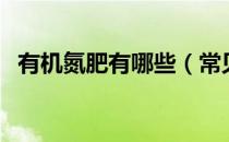 有机氮肥有哪些（常见的有机氮肥有什么）