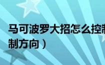 马可波罗大招怎么控制（马可波罗大招怎么控制方向）
