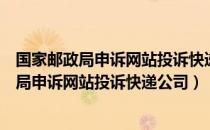 国家邮政局申诉网站投诉快递公司有用吗（如何在国家邮政局申诉网站投诉快递公司）