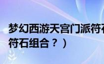 梦幻西游天宫门派符石组合（梦幻西游天宫的符石组合？）