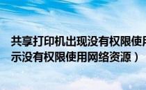 共享打印机出现没有权限使用网络资源（连接共享打印机提示没有权限使用网络资源）