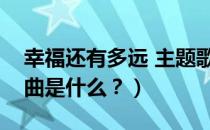 幸福还有多远 主题歌（幸福还有多远的主题曲是什么？）