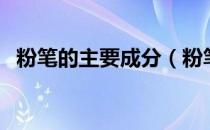 粉笔的主要成分（粉笔的主要成分有哪些）
