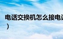电话交换机怎么接电话（电话交换机怎么设置）